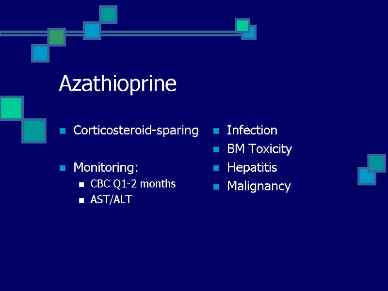 Azathioprine Corticosteroid-sparing  Monitoring: CBC Q1-2 months AST/ALT Infection  BM Toxicity Hepatitis Malignancy